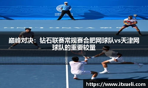 巅峰对决：钻石联赛常规赛合肥网球队vs天津网球队的重要较量
