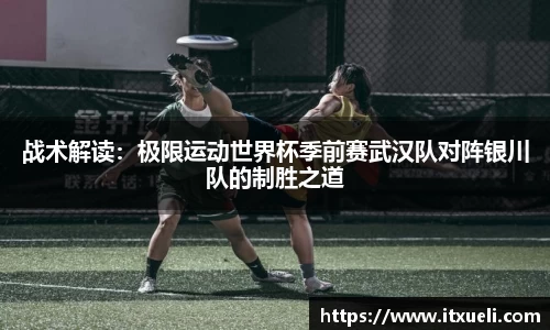 战术解读：极限运动世界杯季前赛武汉队对阵银川队的制胜之道