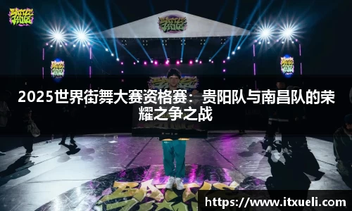 2025世界街舞大赛资格赛：贵阳队与南昌队的荣耀之争之战