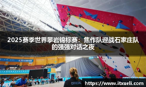 2025赛季世界攀岩锦标赛：焦作队迎战石家庄队的强强对话之夜
