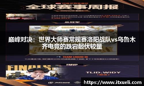 巅峰对决：世界大师赛常规赛洛阳战队vs乌鲁木齐电竞的跌宕起伏较量