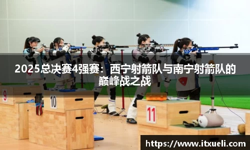 2025总决赛4强赛：西宁射箭队与南宁射箭队的巅峰战之战