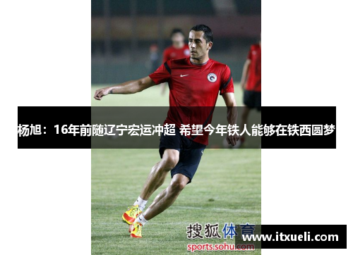 杨旭：16年前随辽宁宏运冲超 希望今年铁人能够在铁西圆梦